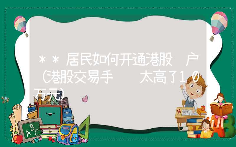 **居民如何开通港股账户（港股交易手续费太高了10万元）