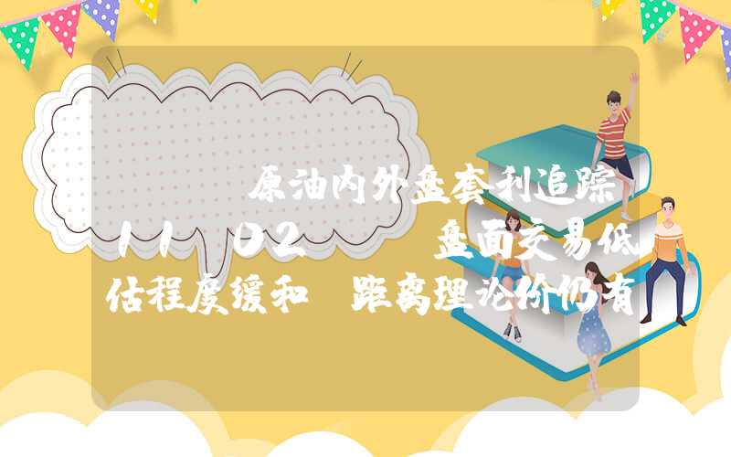 {}【原油内外盘套利追踪11.02】SC盘面交易低估程度缓和，距离理论价仍有一定空间