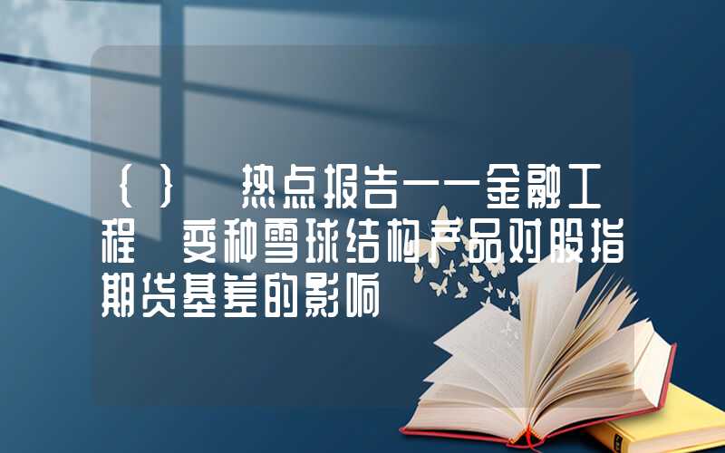 {}【热点报告——金融工程】变种雪球结构产品对股指期货基差的影响