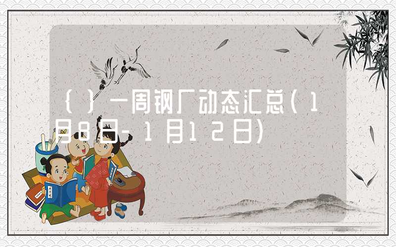 {}一周钢厂动态汇总（1月8日-1月12日）