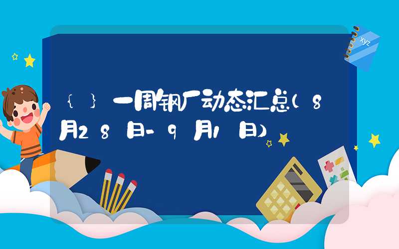 {}一周钢厂动态汇总（8月28日-9月1日）