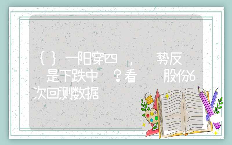 {}一阳穿四线，趋势反转还是下跌中继？看马钢股份6次回测数据