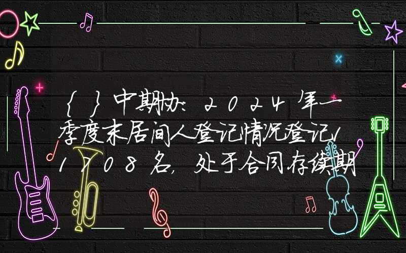 {}中期协：2024年一季度末居间人登记情况登记11708名，处于合同存续期6456名