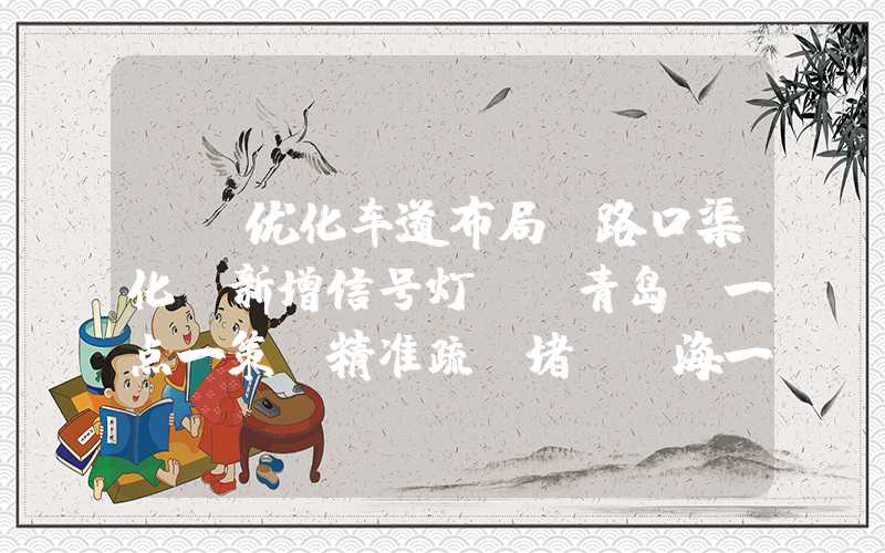 {}优化车道布局、路口渠化、新增信号灯……青岛“一点一策”精准疏“堵”前海一线