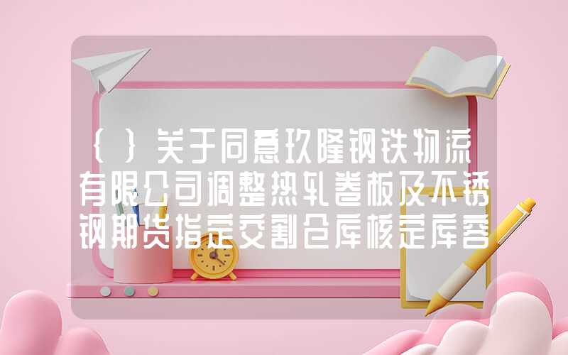 {}关于同意玖隆钢铁物流有限公司调整热轧卷板及不锈钢期货指定交割仓库核定库容的公告