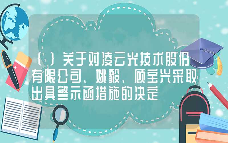 {}关于对凌云光技术股份有限公司、姚毅、顾宝兴采取出具警示函措施的决定