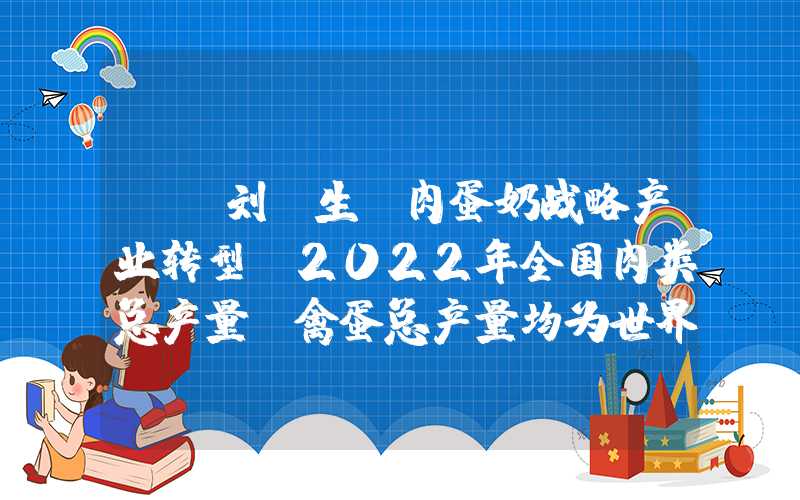 {}刘丑生：肉蛋奶战略产业转型，2022年全国肉类总产量、禽蛋总产量均为世界第一