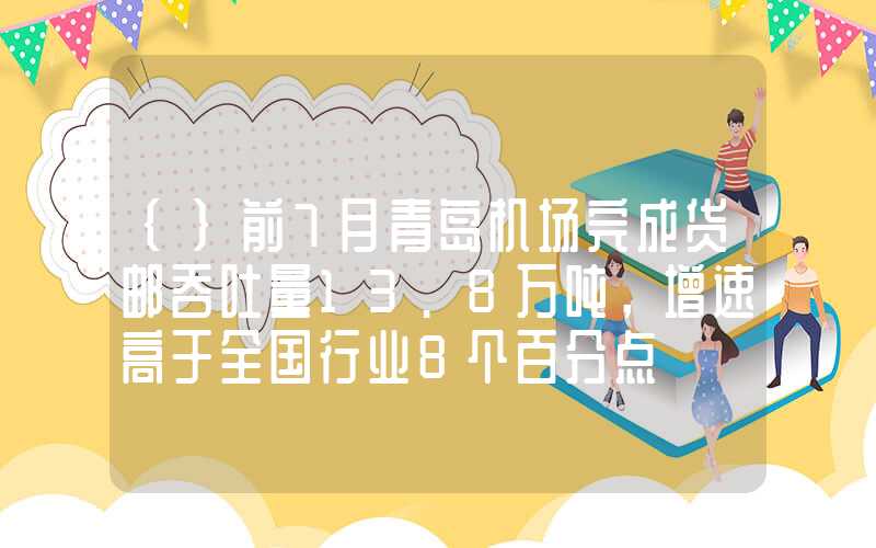 {}前7月青岛机场完成货邮吞吐量13.8万吨，增速高于全国行业8个百分点