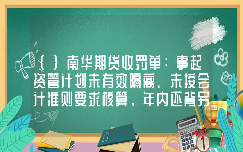 {}南华期货收罚单：事起资管计划未有效隔离、未按会计准则要求核算，年内还背另一罚单