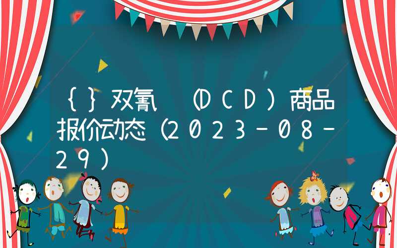 {}双氰胺（DCD）商品报价动态（2023-08-29）