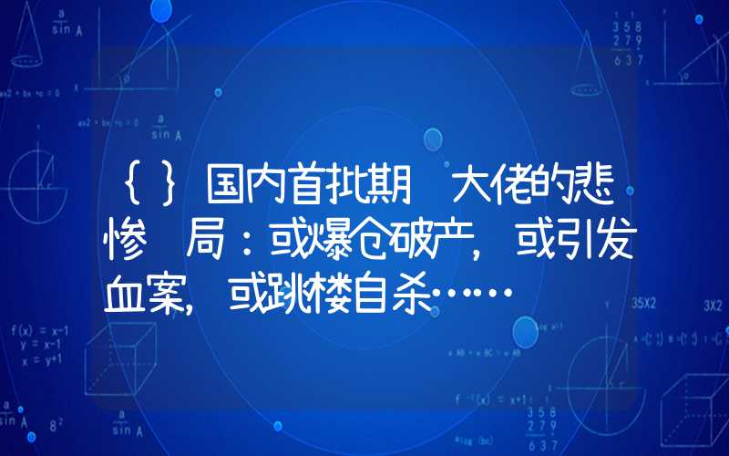 {}国内首批期货大佬的悲惨结局：或爆仓破产，或引发血案，或跳楼自杀……