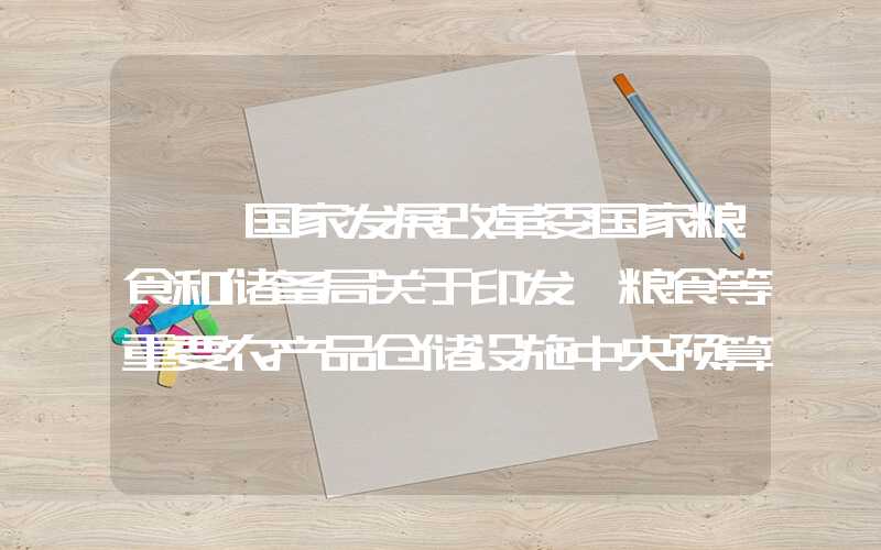 {}国家发展改革委国家粮食和储备局关于印发《粮食等重要农产品仓储设施中央预算内投资专项管理办法》的通知