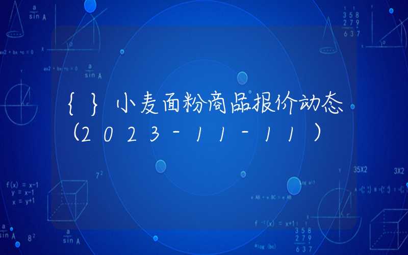 {}小麦面粉商品报价动态（2023-11-11）