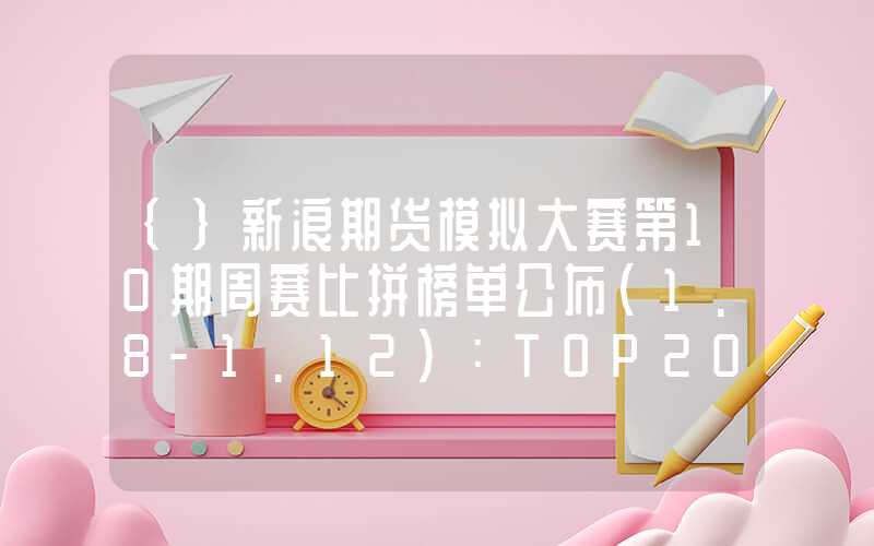 {}新浪期货模拟大赛第10期周赛比拼榜单公布（1.8-1.12）：TOP20中19人主要获利品种——集运指数