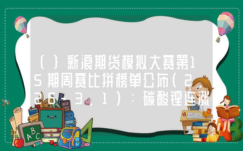 {}新浪期货模拟大赛第15期周赛比拼榜单公布（2.26-3.1）：碳酸锂连涨行情助力多位选手上榜