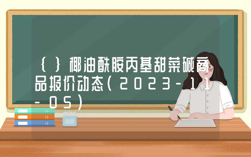 {}椰油酰胺丙基甜菜碱商品报价动态（2023-11-05）