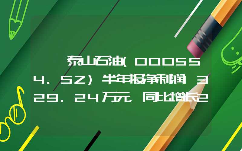 {}泰山石油(000554.SZ)半年报净利润1329.24万元，同比增长216.72%