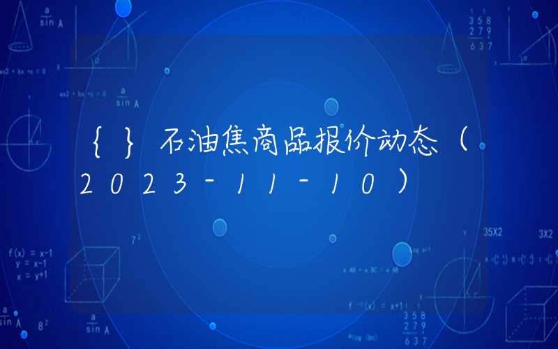 {}石油焦商品报价动态（2023-11-10）