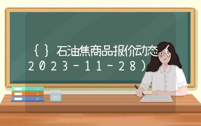 {}石油焦商品报价动态（2023-11-28）