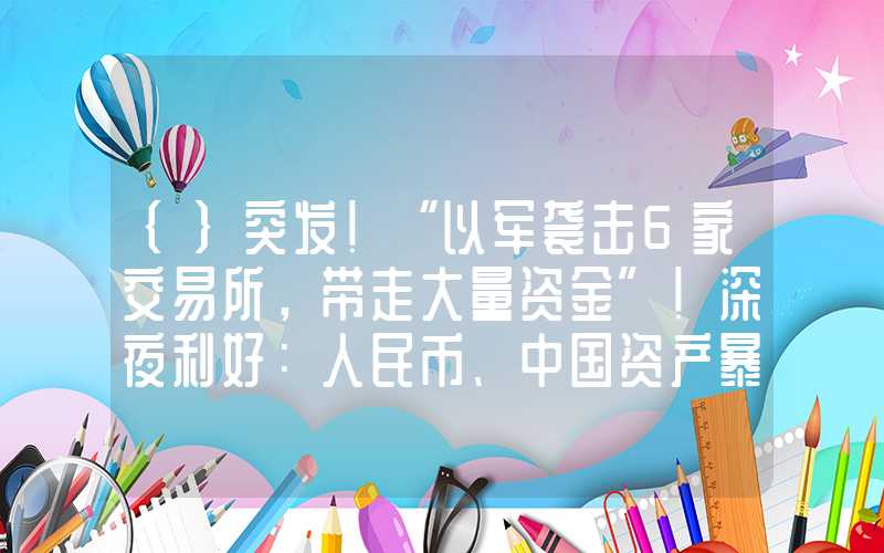 {}突发！“以军袭击6家交易所，带走大量资金”！深夜利好：人民币、中国资产暴涨！沪铝、氧化铝双双冲新高