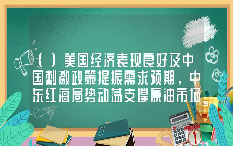 {}美国经济表现良好及中国刺激政策提振需求预期，中东红海局势动荡支撑原油市场