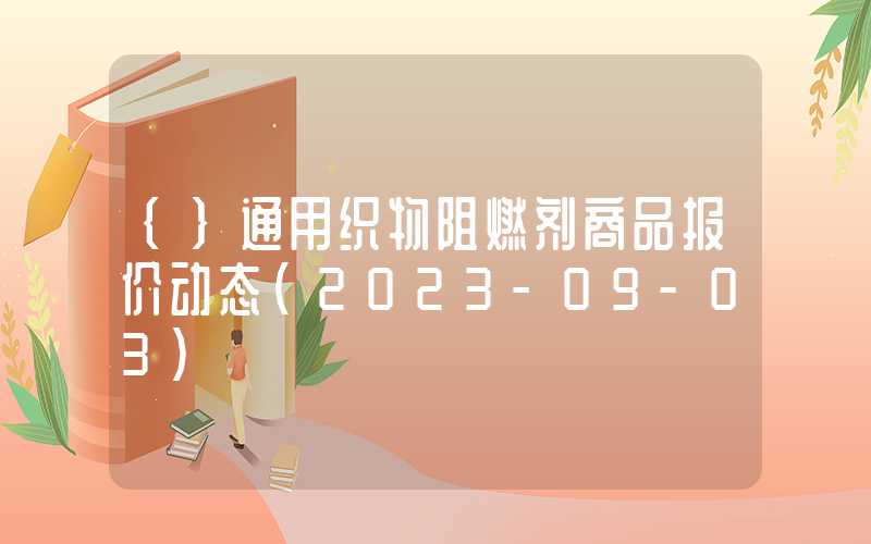 {}通用织物阻燃剂商品报价动态（2023-09-03）