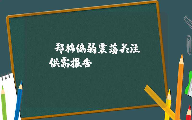 {}郑棉偏弱震荡关注USDA供需报告