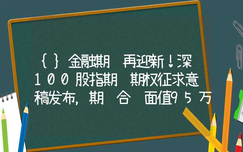 {}金融期货再迎新！深证100股指期货期权征求意见稿发布，期货合约面值95万