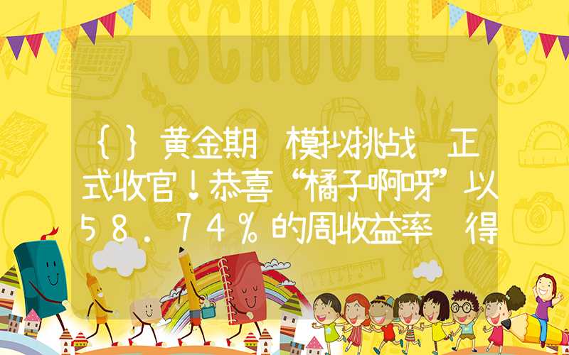 {}黄金期货模拟挑战赛正式收官！恭喜“橘子啊呀”以58.74%的周收益率获得1000元奖金