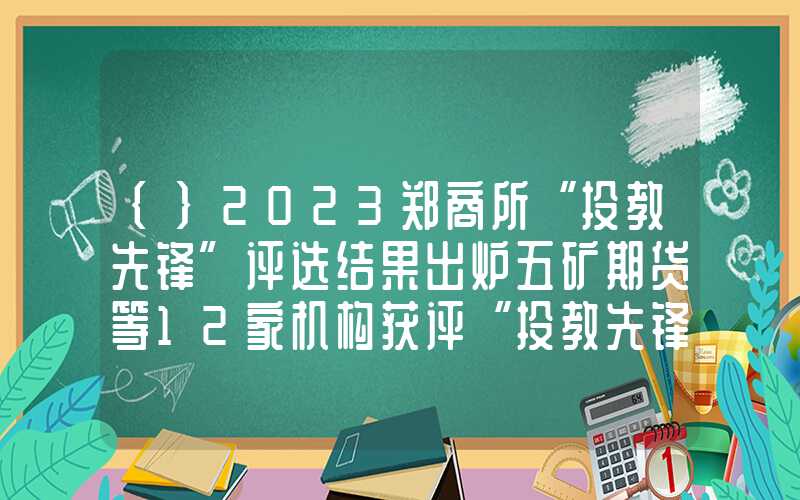 {}2023郑商所“投教先锋”评选结果出炉五矿期货等12家机构获评“投教先锋”团队