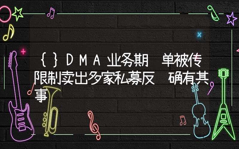 {}DMA业务期货单被传限制卖出多家私募反馈确有其事