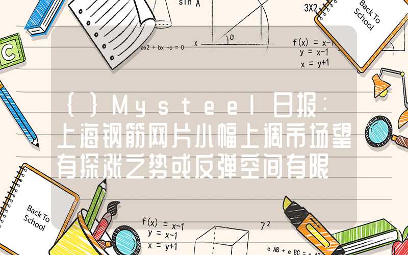 {}Mysteel日报：上海钢筋网片小幅上调市场望有探涨之势或反弹空间有限