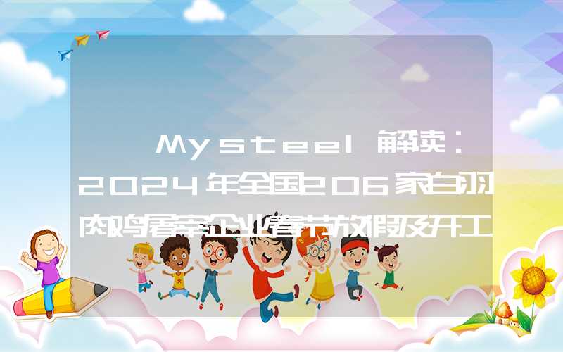 {}Mysteel解读：2024年全国206家白羽肉鸡屠宰企业春节放假及开工时间统计