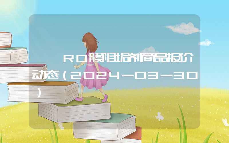 {}RO膜阻垢剂商品报价动态（2024-03-30）