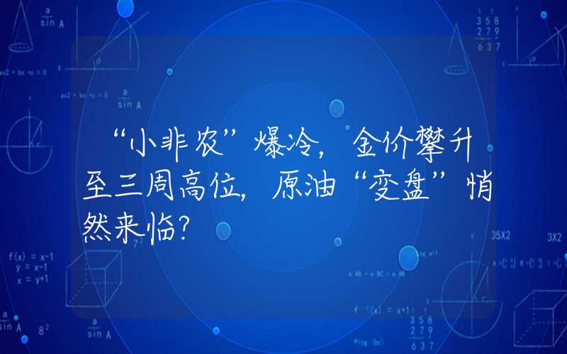 “小非农”爆冷，金价攀升至三周高位，原油“变盘”悄然来临？