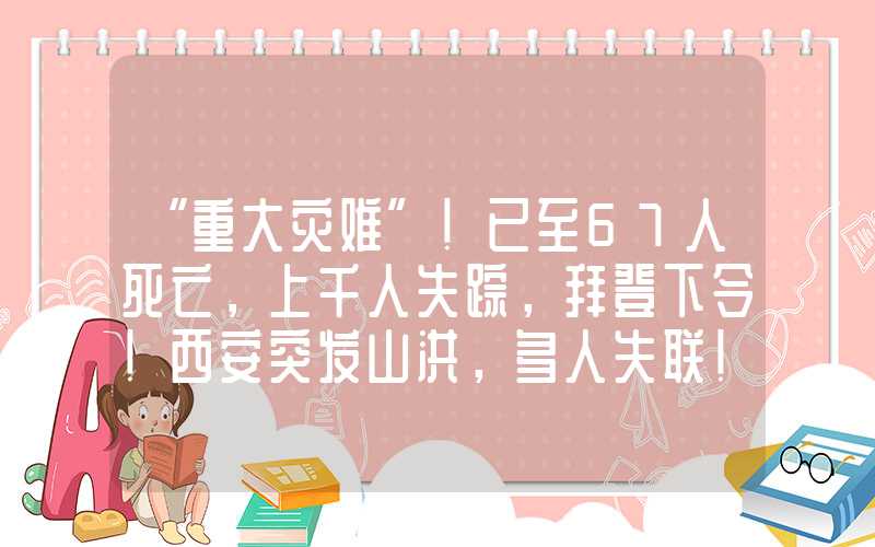 “重大灾难”！已至67人死亡，上千人失踪，拜登下令！西安突发山洪，多人失联！美联储加息预期有变？