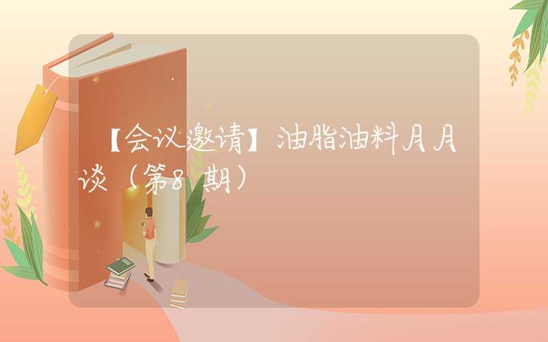 【会议邀请】油脂油料月月谈（第8期）