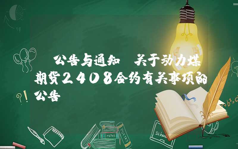 【公告与通知】关于动力煤期货2408合约有关事项的公告