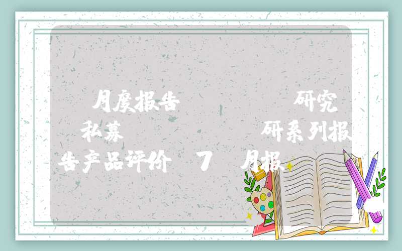 【月度报告——FOF研究】私募 FOF 投研系列报告产品评价 7 月报