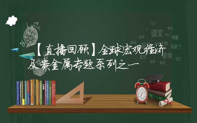 【直播回顾】全球宏观经济及贵金属专题系列之一