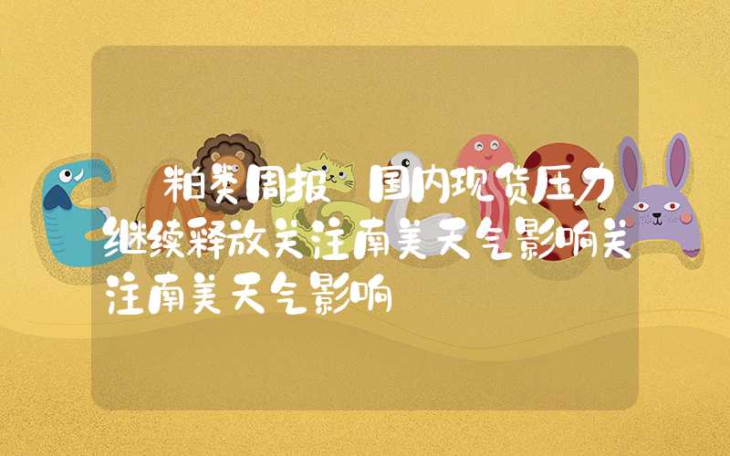 【粕类周报】国内现货压力继续释放关注南美天气影响关注南美天气影响","p":false,"g":[{"type":"sug","sa":"