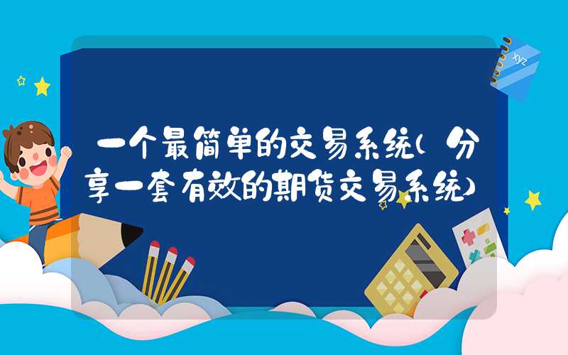 一个最简单的交易系统（分享一套有效的期货交易系统）