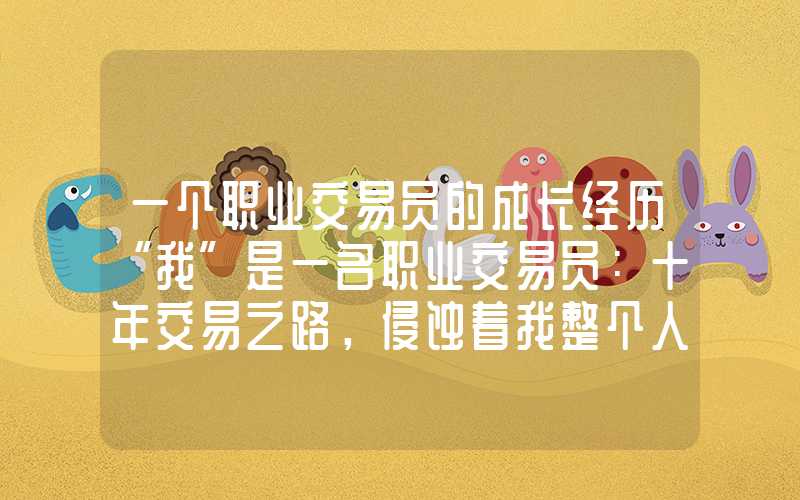 一个职业交易员的成长经历“我”是一名职业交易员：十年交易之路，侵蚀着我整个人生！