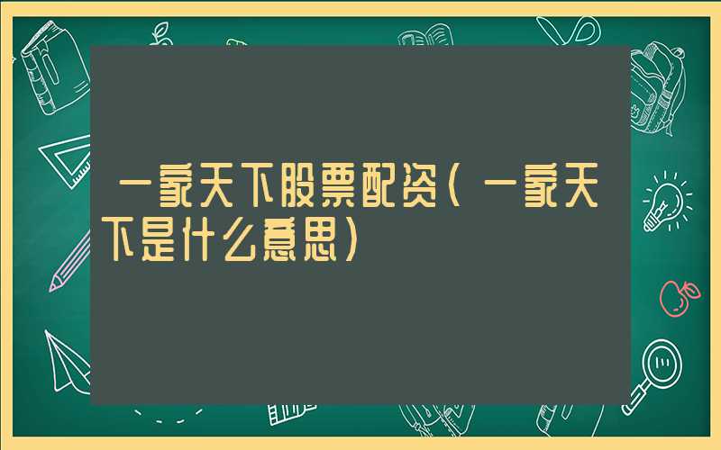 一家天下股票配资（一家天下是什么意思）