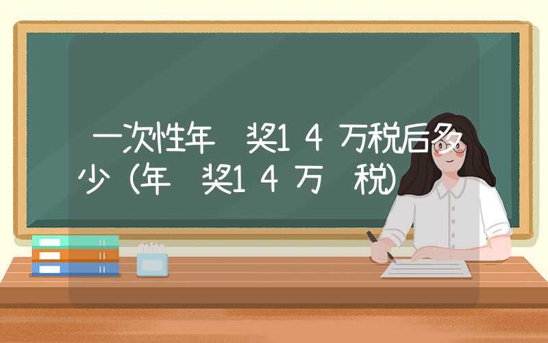 一次性年终奖14万税后多少（年终奖14万 税）