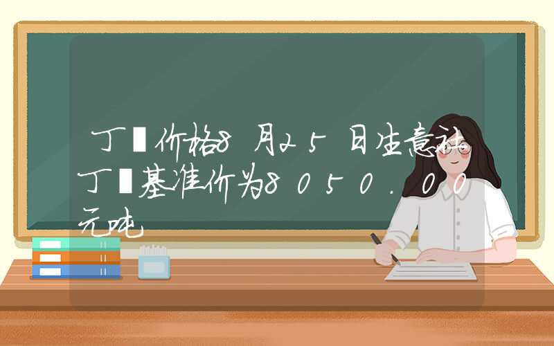 丁酮价格8月25日生意社丁酮基准价为8050.00元吨