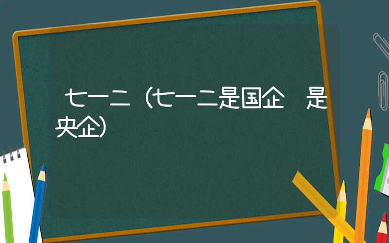 七一二（七一二是国企还是央企）