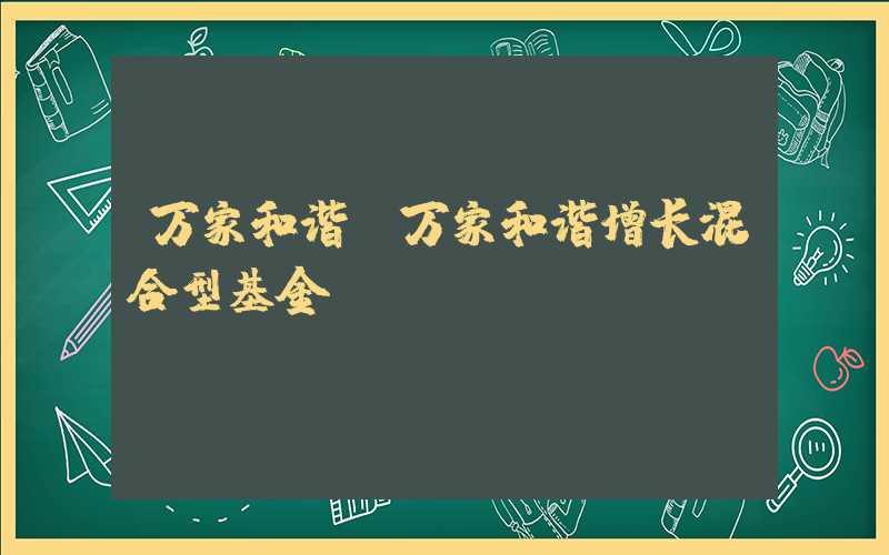 万家和谐（万家和谐增长混合型基金）