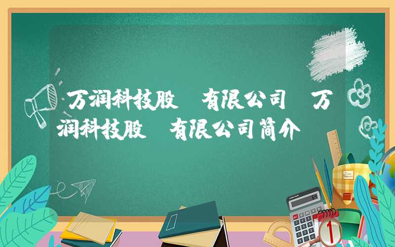 万润科技股份有限公司（万润科技股份有限公司简介）