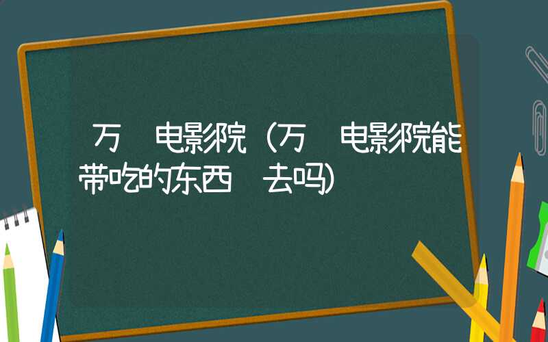 万达电影院（万达电影院能带吃的东西进去吗）